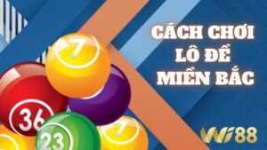 Cách Chơi Lô Đề Miền Bắc Wi88, Cẩm Nang Dễ Trúng Thưởng 2025