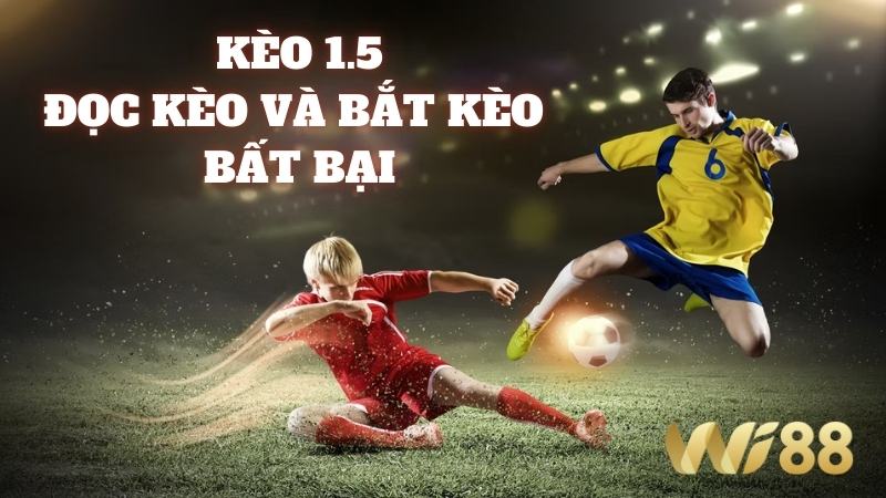 Kèo 1.5 Wi88 - Cách Đọc Dễ Hiểu Và Kinh Nghiệm Soi Kèo Chuẩn