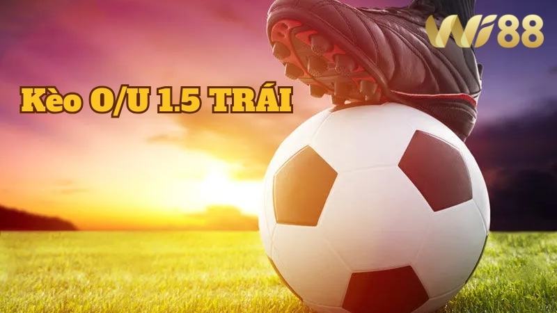 Wi88 Cách đọc kèo O/U 1.5 trái chi tiết cho tân thủ